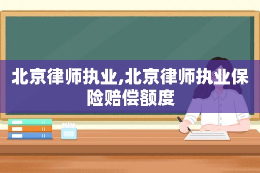 北京律師執(zhí)業(yè),北京律師執(zhí)業(yè)保險賠償額度