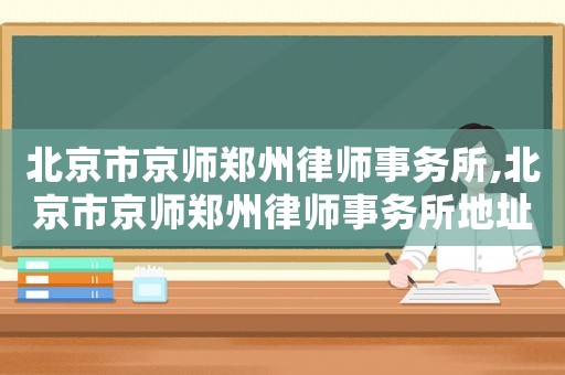 北京市京師鄭州律師事務(wù)所,北京市京師鄭州律師事務(wù)所地址