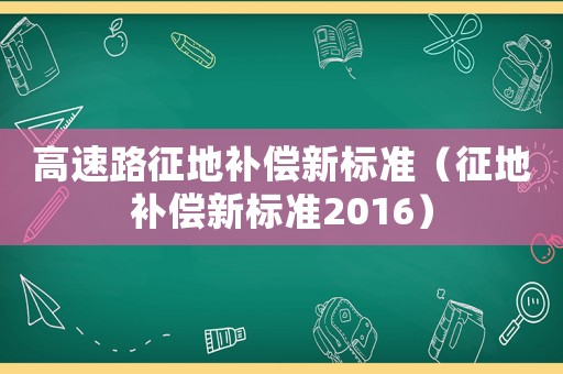 高速路征地補(bǔ)償新標(biāo)準(zhǔn)（征地補(bǔ)償新標(biāo)準(zhǔn)2016）