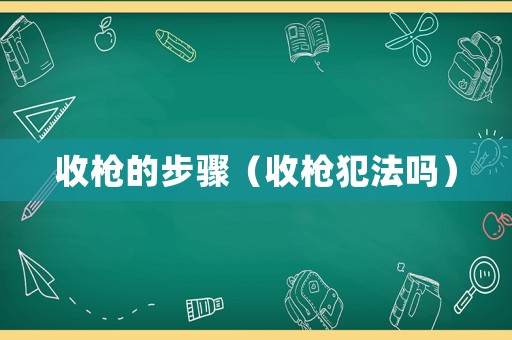 收槍的步驟（收槍犯法嗎）