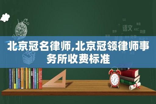 北京冠名律師,北京冠領(lǐng)律師事務(wù)所收費(fèi)標(biāo)準(zhǔn)