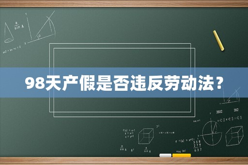 98天產(chǎn)假是否違反勞動(dòng)法？