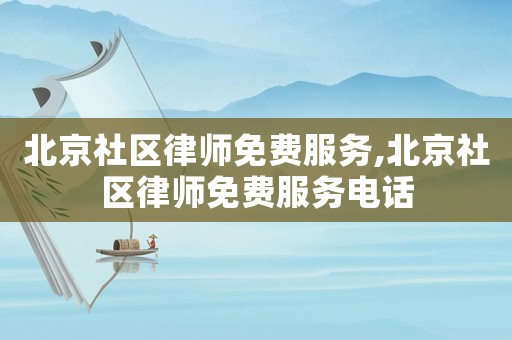 北京社區(qū)律師免費(fèi)服務(wù),北京社區(qū)律師免費(fèi)服務(wù)電話