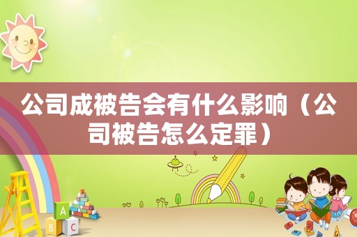 公司成被告會(huì)有什么影響（公司被告怎么定罪）