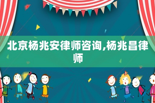 北京楊兆安律師咨詢,楊兆昌律師