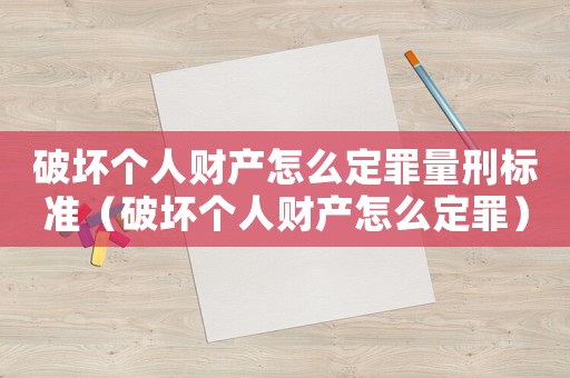 破壞個人財產(chǎn)怎么定罪量刑標(biāo)準(zhǔn)（破壞個人財產(chǎn)怎么定罪）