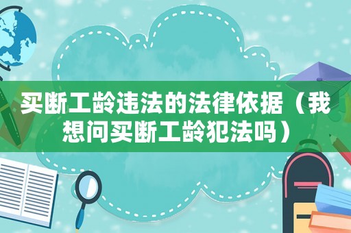 買(mǎi)斷工齡違法的法律依據(jù)（我想問(wèn)買(mǎi)斷工齡犯法嗎）