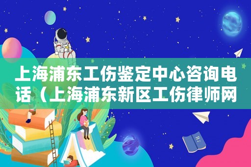 上海浦東工傷鑒定中心咨詢電話（上海浦東新區(qū)工傷律師網(wǎng)）