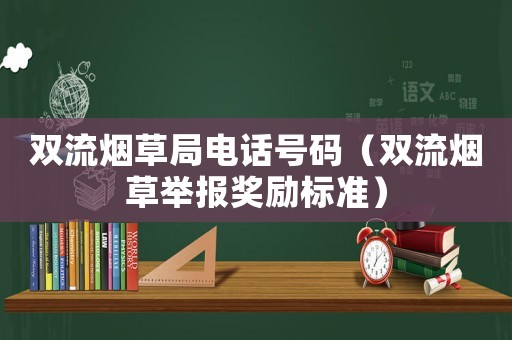 雙流煙草局電話號(hào)碼（雙流煙草舉報(bào)獎(jiǎng)勵(lì)標(biāo)準(zhǔn)）