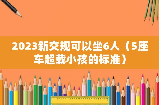 2023新交規(guī)可以坐6人（5座車超載小孩的標準）