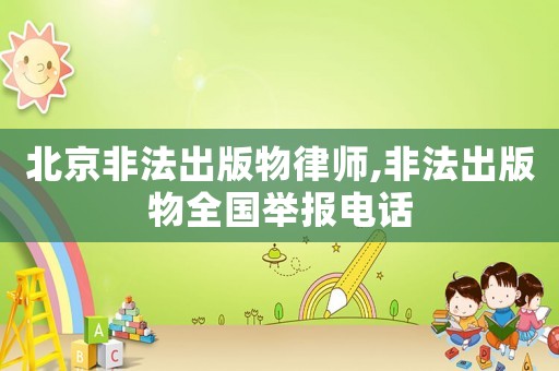 北京非法出版物律師,非法出版物全國舉報電話