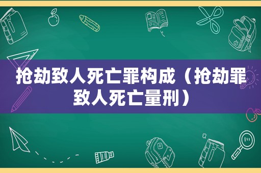 搶劫致人死亡罪構成（搶劫罪致人死亡量刑）