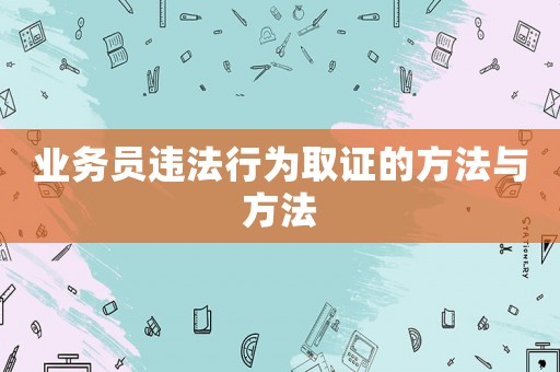 業(yè)務(wù)員違法行為取證的方法與方法