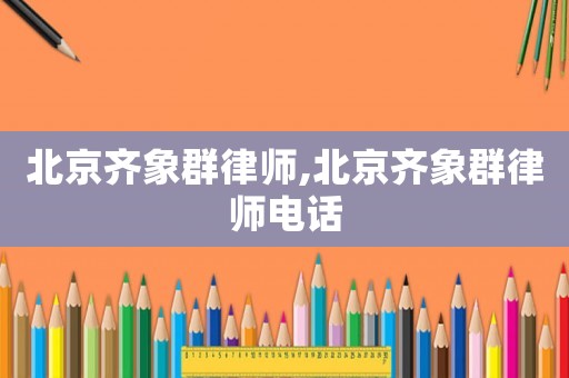 北京齊象群律師,北京齊象群律師電話