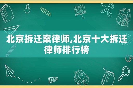 北京拆遷案律師,北京十大拆遷律師排行榜