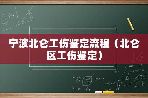 寧波北侖工傷鑒定流程（北侖區(qū)工傷鑒定）