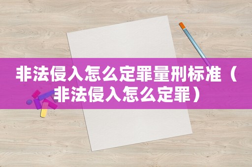 非法侵入怎么定罪量刑標(biāo)準(zhǔn)（非法侵入怎么定罪）