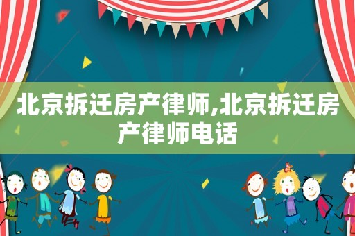 北京拆遷房產(chǎn)律師,北京拆遷房產(chǎn)律師電話