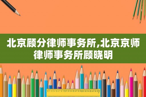 北京顧分律師事務(wù)所,北京京師律師事務(wù)所顧曉明