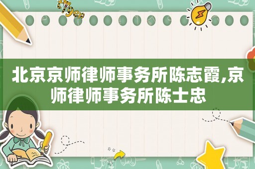 北京京師律師事務(wù)所陳志霞,京師律師事務(wù)所陳士忠