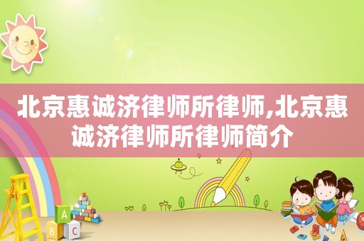 北京惠誠(chéng)濟(jì)律師所律師,北京惠誠(chéng)濟(jì)律師所律師簡(jiǎn)介