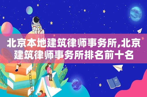 北京本地建筑律師事務(wù)所,北京建筑律師事務(wù)所排名前十名