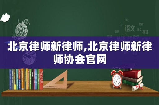 北京律師新律師,北京律師新律師協會官網