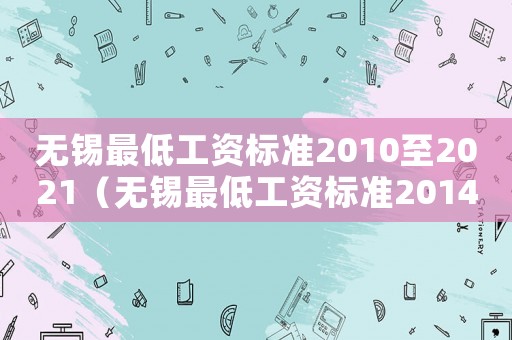 無(wú)錫最低工資標(biāo)準(zhǔn)2010至2021（無(wú)錫最低工資標(biāo)準(zhǔn)2014）