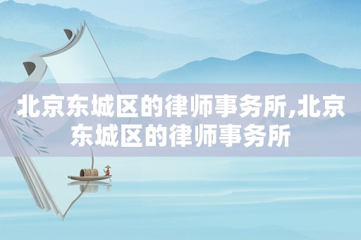 北京東城區(qū)的律師事務(wù)所,北京東城區(qū)的律師事務(wù)所