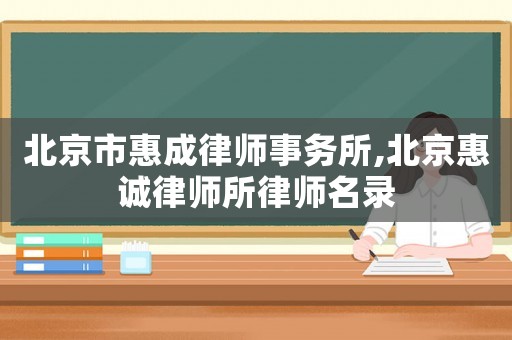 北京市惠成律師事務(wù)所,北京惠誠律師所律師名錄