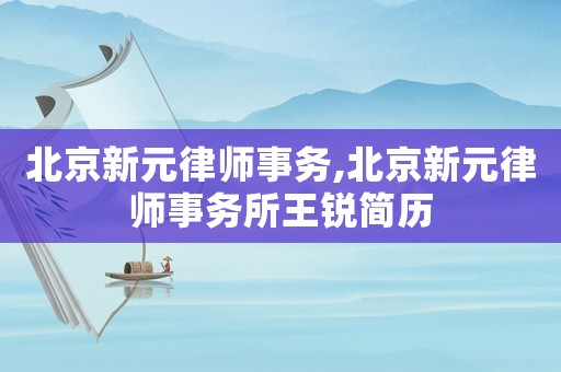 北京新元律師事務,北京新元律師事務所王銳簡歷