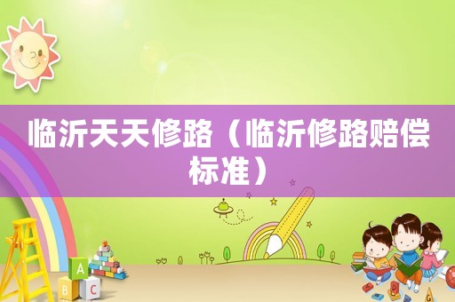 臨沂天天修路（臨沂修路賠償標(biāo)準(zhǔn)）