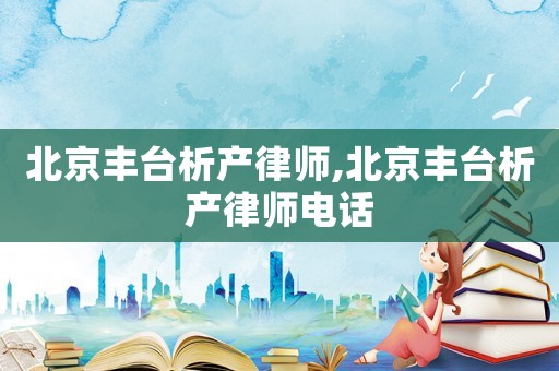 北京豐臺(tái)析產(chǎn)律師,北京豐臺(tái)析產(chǎn)律師電話