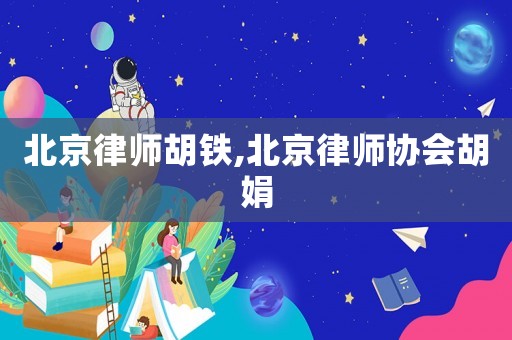 北京律師胡鐵,北京律師協(xié)會(huì)胡娟