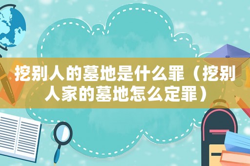 挖別人的墓地是什么罪（挖別人家的墓地怎么定罪）
