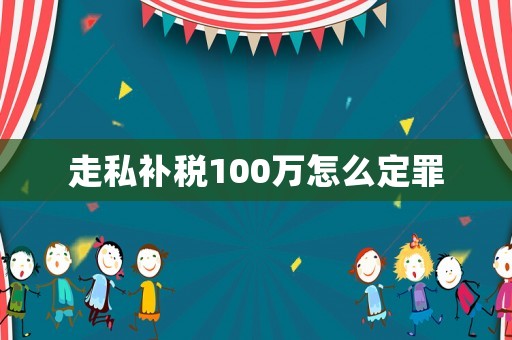 走私補(bǔ)稅100萬怎么定罪