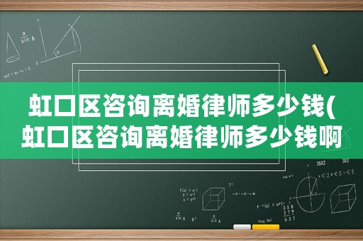 虹口區(qū)咨詢離婚律師多少錢(虹口區(qū)咨詢離婚律師多少錢啊)