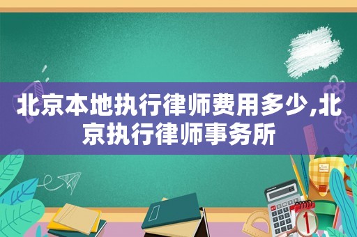 北京本地執(zhí)行律師費(fèi)用多少,北京執(zhí)行律師事務(wù)所