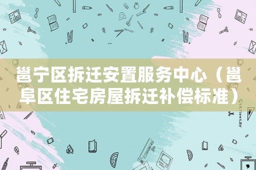 邕寧區(qū)拆遷安置服務(wù)中心（邕阜區(qū)住宅房屋拆遷補(bǔ)償標(biāo)準(zhǔn)）