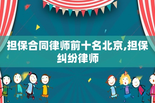 擔(dān)保合同律師前十名北京,擔(dān)保糾紛律師