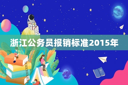 浙江公務(wù)員報(bào)銷標(biāo)準(zhǔn)2015年