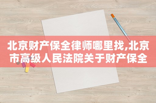 北京財產(chǎn)保全律師哪里找,北京市高級人民法院關(guān)于財產(chǎn)保全若干問題的規(guī)定