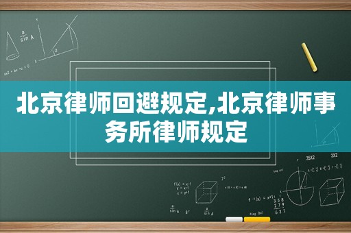 北京律師回避規(guī)定,北京律師事務(wù)所律師規(guī)定