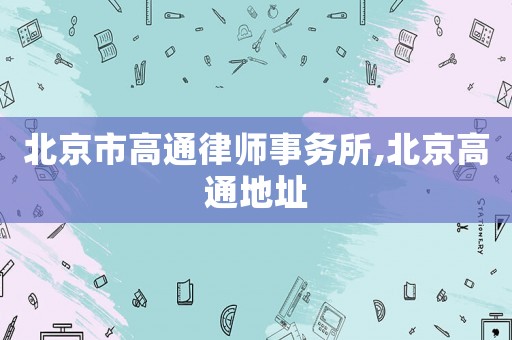北京市高通律師事務(wù)所,北京高通地址