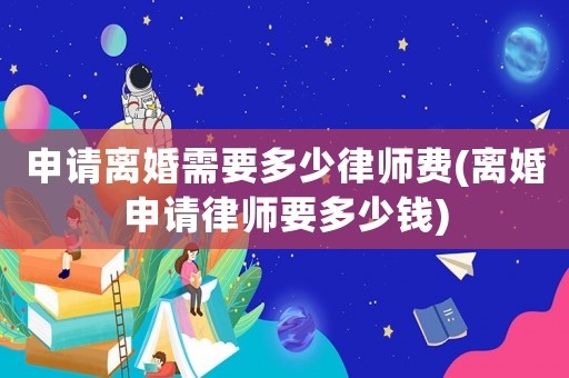 申請(qǐng)離婚需要多少律師費(fèi)(離婚申請(qǐng)律師要多少錢)