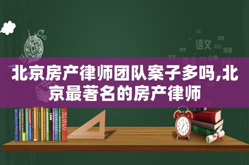 北京房產(chǎn)律師團隊案子多嗎,北京最著名的房產(chǎn)律師