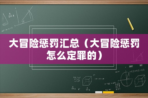大冒險(xiǎn)懲罰匯總（大冒險(xiǎn)懲罰怎么定罪的）