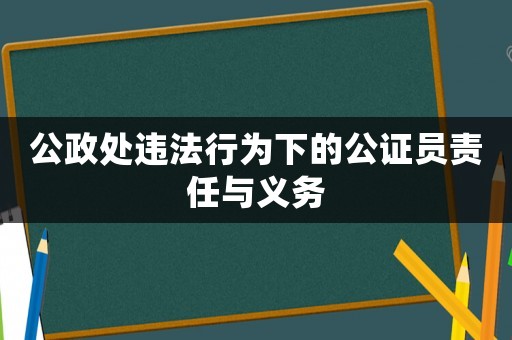 公政處違法行為下的公證員責(zé)任與義務(wù)