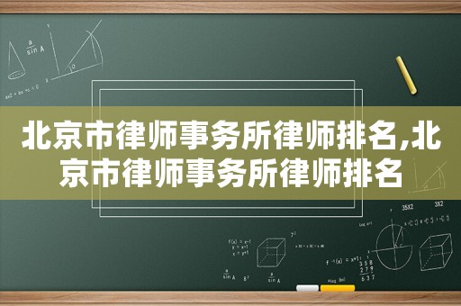 北京市律師事務(wù)所律師排名,北京市律師事務(wù)所律師排名