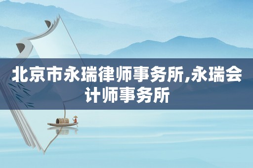 北京市永瑞律師事務(wù)所,永瑞會(huì)計(jì)師事務(wù)所
